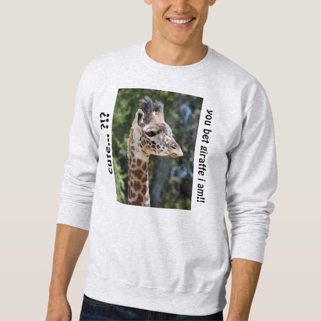 Cute Giraffe Shirt, Cute?  you bet GIRAFFE i am!! Sweatshirt (Front)