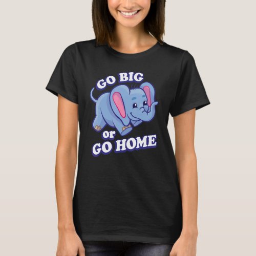 Cute Go Big Or Go Home Little Elephant Motivationa T_Shirt