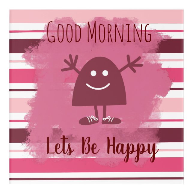 Cute Good Morning Lets Be Happy Pink Stripe  Acrylic Print (Front)
