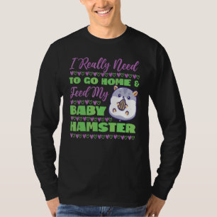 Cute Hamster I Really Need To Go Home & Feed My Ba T-Shirt