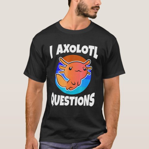 Cute I Axolotl Questions Funny Animal Birthday Gif T_Shirt