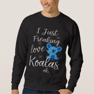Cute I Just Freaking Love Koalas Ok Nature Animal  Sweatshirt