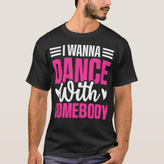 Cute I Wanna Dance With Somebody Dance Lovers T-Shirt