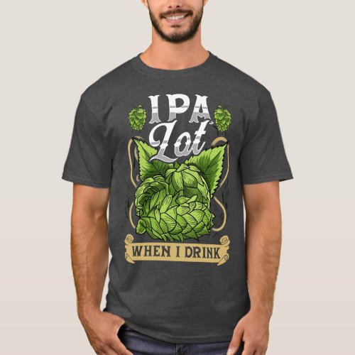 Cute IPA Lot When I Drink Funny Beer Drinkers Pun T_Shirt