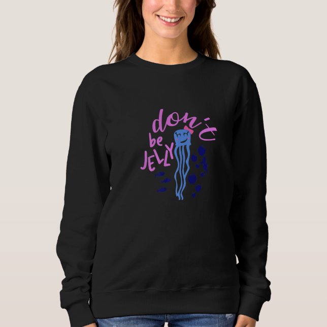 Cute Jellyfish Don't be Jelly Ocean Present Sweatshirt (Front)