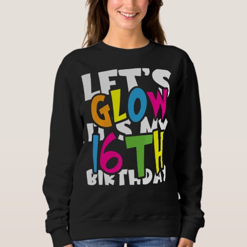 Cute Lets Glow Its My 16 Th Birthday Rainbow Par Sweatshirt
