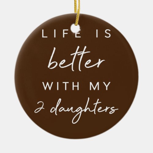 Cute Life Is Better With My 2 Daughters Mothers Ceramic Ornament