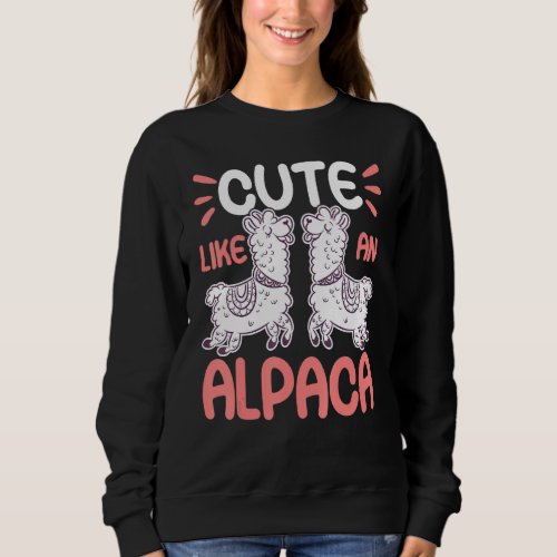 Cute Like An Alpaca  Funny Llama And Alpaca Lover Sweatshirt