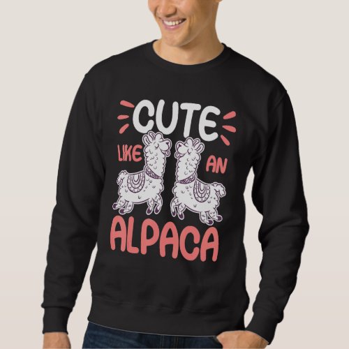 Cute Like An Alpaca  Funny Llama And Alpaca Lover Sweatshirt