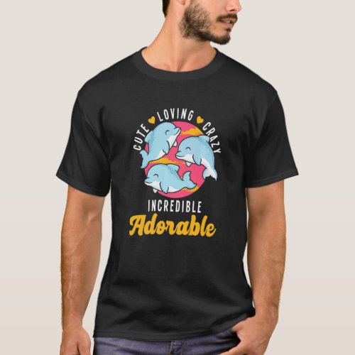 Cute Loving Crazy Incredible Adorable Dolphin Ocea T_Shirt