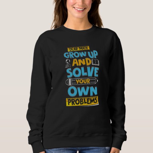 Cute Math  Dear Math Grow Up And Solve Your Own Pr Sweatshirt