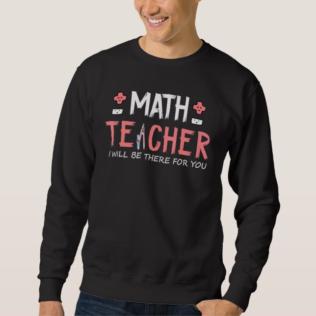 Cute Math Teacher I Will Be There For You Sweatshirt (Front)
