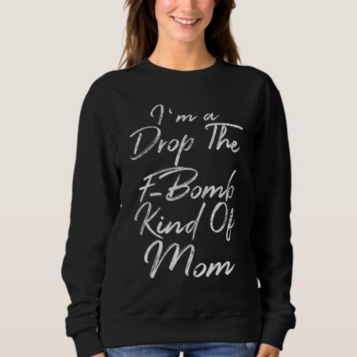 Cute Mothers Day Fun  Im A Drop The F Bomb Kind  Sweatshirt