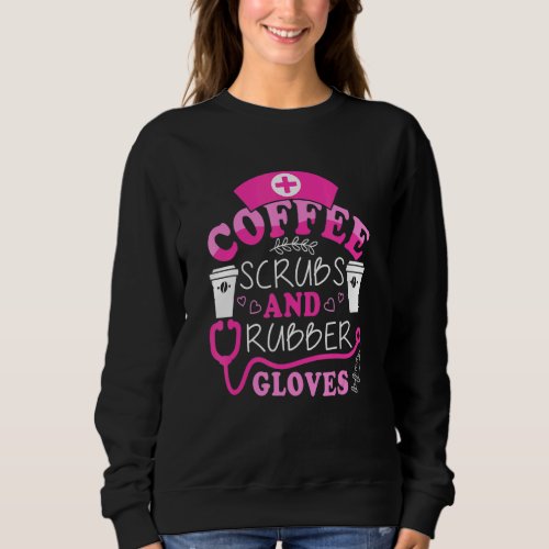 Cute Nurse Quote Coffee Scrubs and Rubber Gloves Sweatshirt