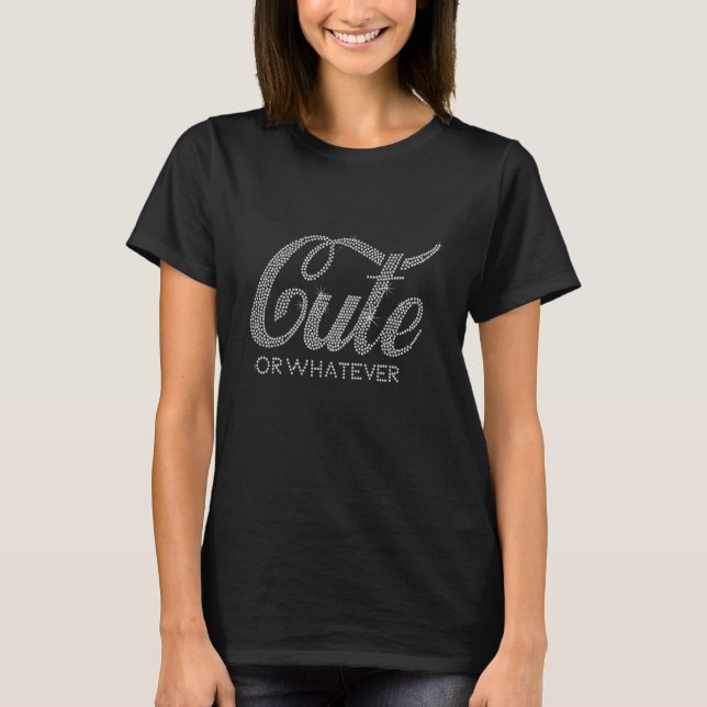 Cute or Whatever Bling Rhinestone For Woman Birthd T-Shirt (Front)