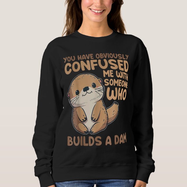 Cute Otter  You Have Obviously Confused Me With So Sweatshirt (Front)