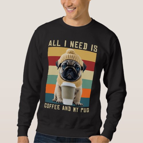 Cute Pug Dog Saying All I Need Is Coffee And My Pu Sweatshirt