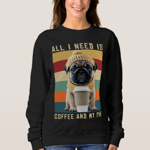 Cute Pug Dog Saying All I Need Is Coffee And My Pu Sweatshirt