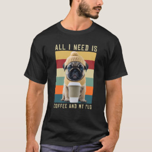 Cute Pug Dog Saying All I Need Is Coffee And My Pu T-Shirt