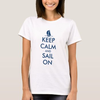 Cute Sailing T Shirt For Women | Keep Calm Sail On by keepcalmmaker at Zazzle