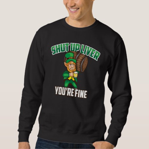 Cute Shut Up Liver You Re Fine St Patrick S Day Be Sweatshirt
