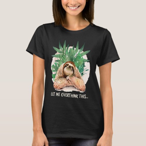 Cute Sloth Let me overthink this Overthinking T_Shirt