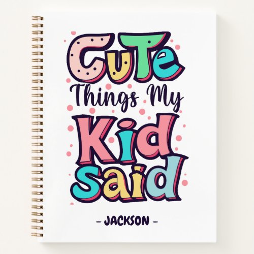 Cute Things My Kid Said Custom Notebook