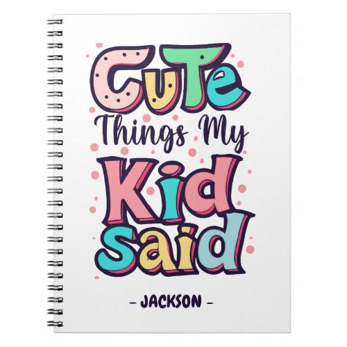 Cute Things My Kid Said Custom Notebook