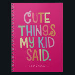 Cute Things My Kid Said Notebook<br><div class="desc">The perfect present for a new mom and dad, gift this cute notebook for parents to record all the funny things their kid says. Send on Mother's Day or baby showers, this memorable notebook will record favorite sayings and memories to be cherish forever. Name is easily customized with different child...</div>