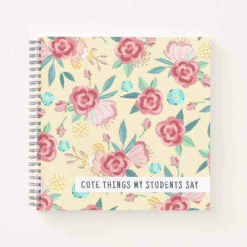 Cute Things My Students Say Floral Teacher Notebook