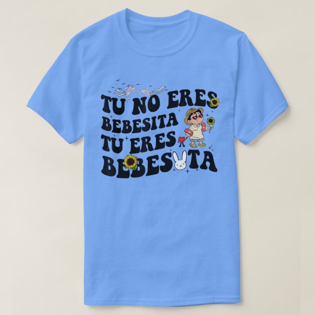 Cute Tu No Eres Bebecita To Eres Bebesota B Bunny  T-Shirt (Design Front)
