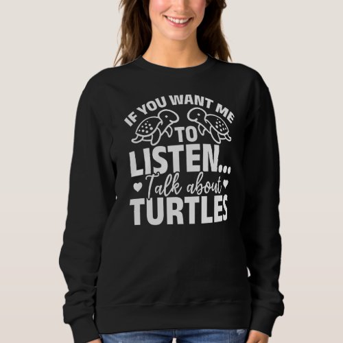 Cute Turtle If You Want Me To Listen Talk About Tu Sweatshirt