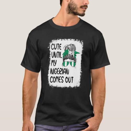 Cute Until My Nigerian Comes Out T_Shirt