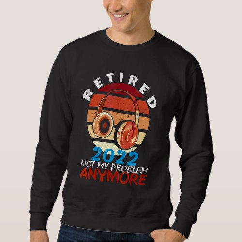 Cute Vintage Retirement Retired 2022 Not My Proble Sweatshirt
