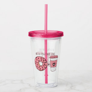 Cute We Go Together Like Donuts & Coffee Valentine Acrylic Tumbler