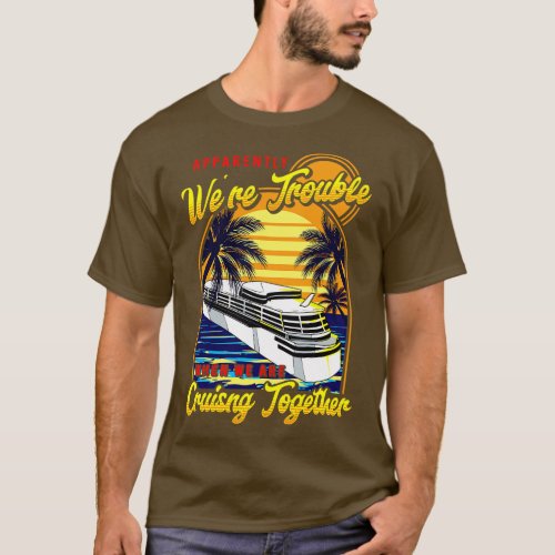 Cute Were Trouble When We Are Cruising Together T_Shirt