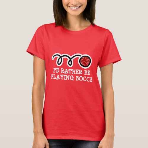 Cute womens t_shirt  Id rather be playing bocce