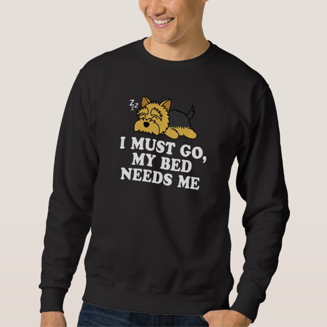 Cute Yorkshire Terrier Yorkie Dog I Must Go My Bed Sweatshirt (Front)