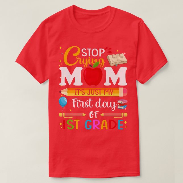 Cutes Stop Crying Mom Its Just My First Day Of 1st T-Shirt (Design Front)