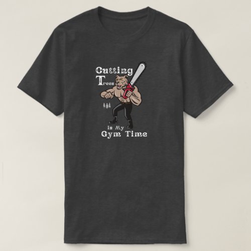 Cutting Trees Gym Time _ Arborist Gifts T_Shirt