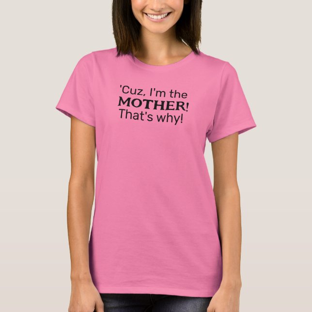 Cuz' I'm the Mother! That's Why!   T-Shirt (Front)