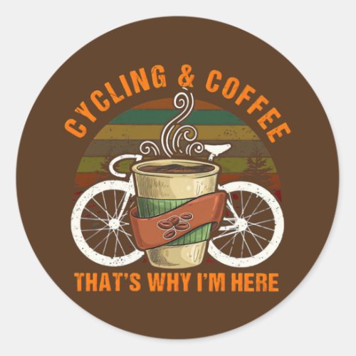 Cycling and Coffee thats why Im here  Classic Round Sticker