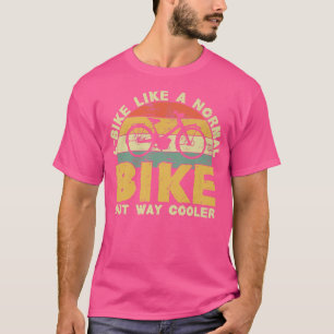 Cycling E-Bike Like a Normal Bike But Way Cooler F T-Shirt