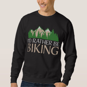 Cycling Mountains I'd Rather Be Biking Nature Sweatshirt