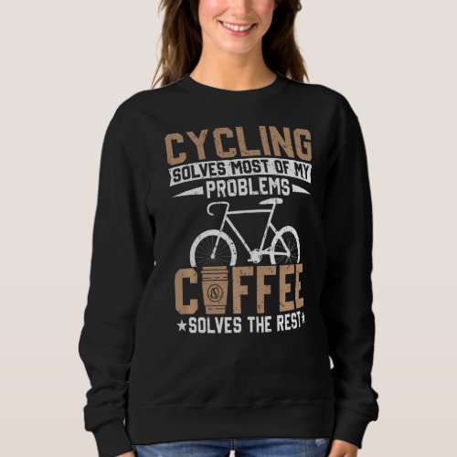 Cycling Solves My Problems Coffee Solves The Rest  Sweatshirt