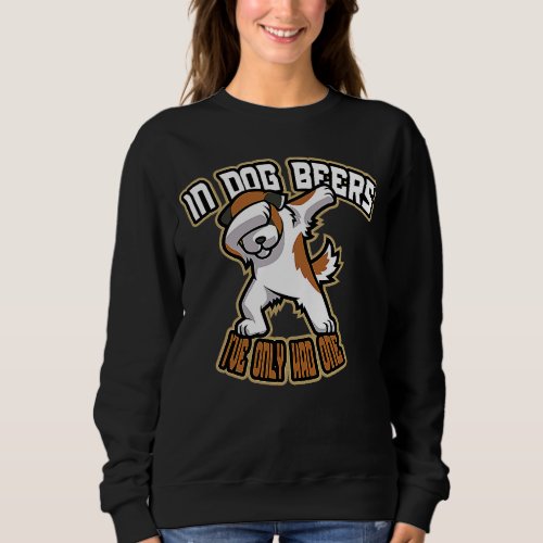 Dabbing In Dog Beers Ive Only Had One Sweatshirt