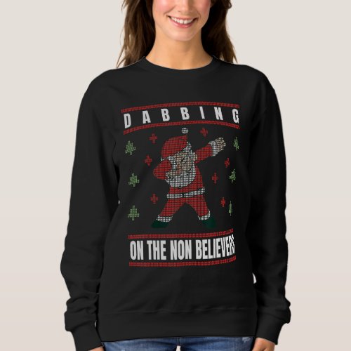 Dabbing On The Non Believers Funny Santa Ugly Chri Sweatshirt