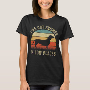 Dachshund dog, I've Got Friends In Low Places T-Shirt