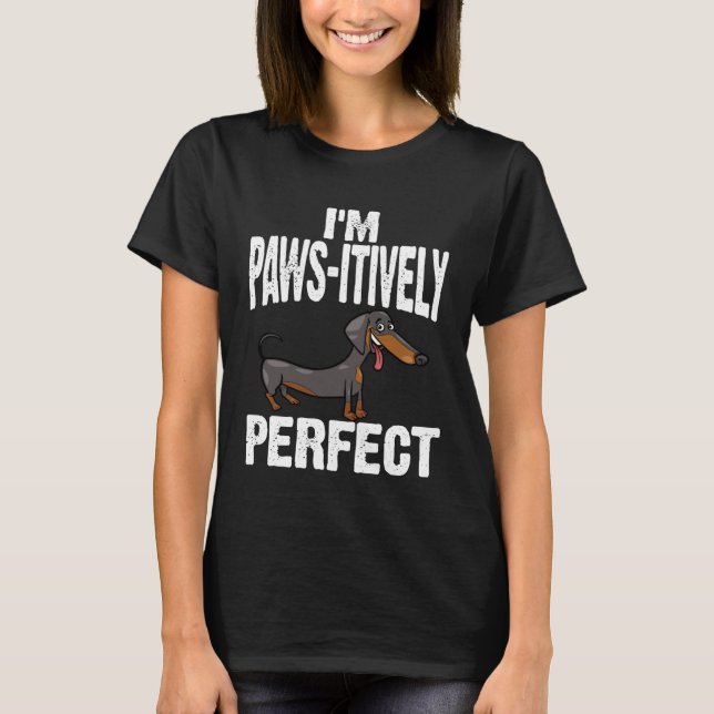 Dachshund I m Paws Itively Perfect T-Shirt (Front)