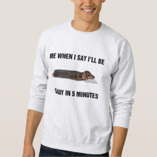 Dachshund Me When I Say I'll Be Ready In 5 Minutes Sweatshirt
